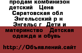 продам комбинизон детский › Цена ­ 800 - Саратовская обл., Энгельсский р-н, Энгельс г. Дети и материнство » Детская одежда и обувь   